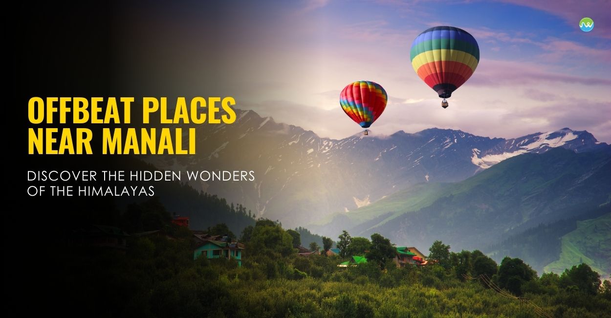 Offbeat Places Near Manali: Discover the Hidden Wonders of the Himalayas